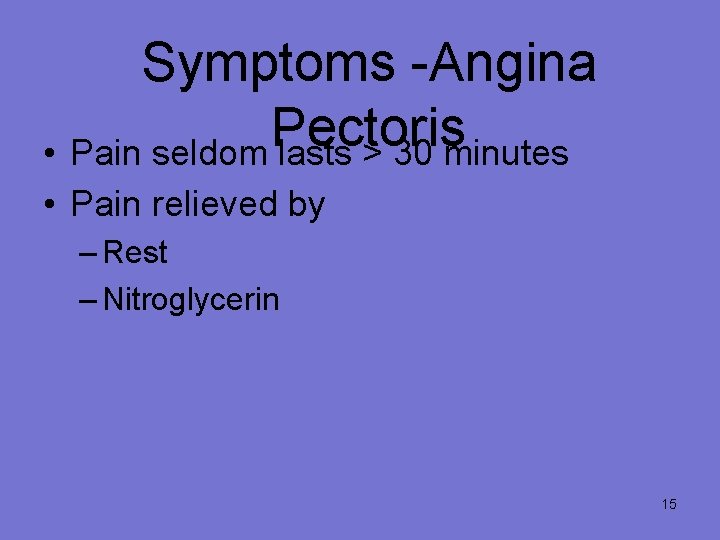 Symptoms -Angina Pectoris • Pain seldom lasts > 30 minutes • Pain relieved by