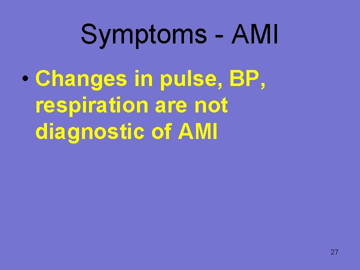 Symptoms - AMI • Changes in pulse, BP, respiration are not diagnostic of AMI