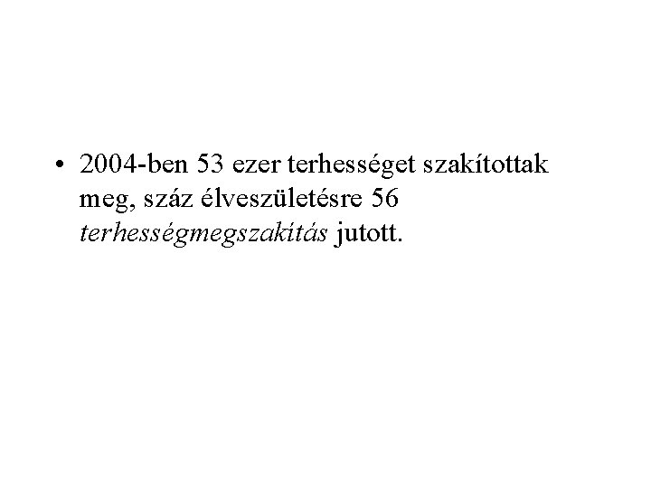  • 2004 -ben 53 ezer terhességet szakítottak meg, száz élveszületésre 56 terhességmegszakítás jutott.