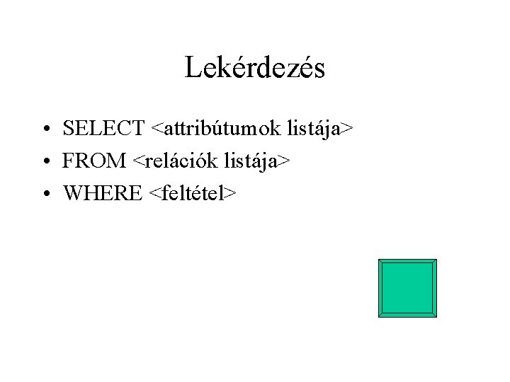 Lekérdezés • SELECT <attribútumok listája> • FROM <relációk listája> • WHERE <feltétel> 