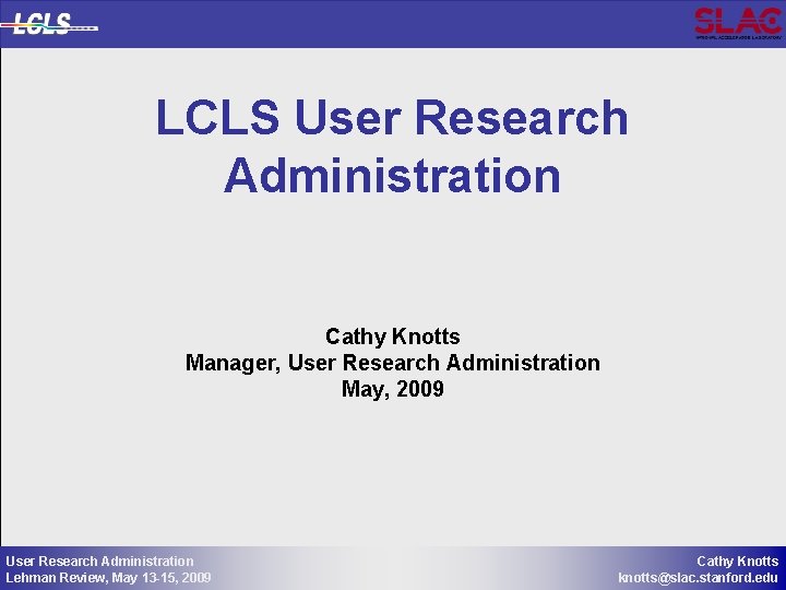 LCLS User Research Administration Cathy Knotts Manager, User Research Administration May, 2009 User Research