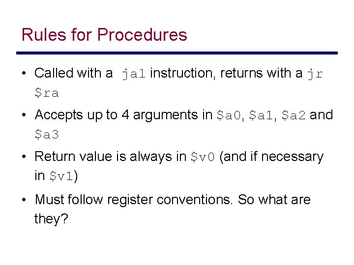 Rules for Procedures • Called with a jal instruction, returns with a jr $ra
