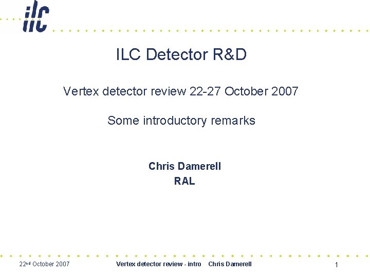 ILC Detector R&D Vertex detector review 22 -27 October 2007 Some introductory remarks Chris
