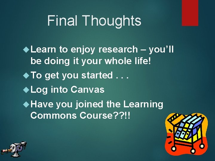 Final Thoughts Learn to enjoy research – you’ll be doing it your whole life!