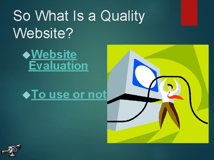 So What Is a Quality Website? Website Evaluation To use or not 