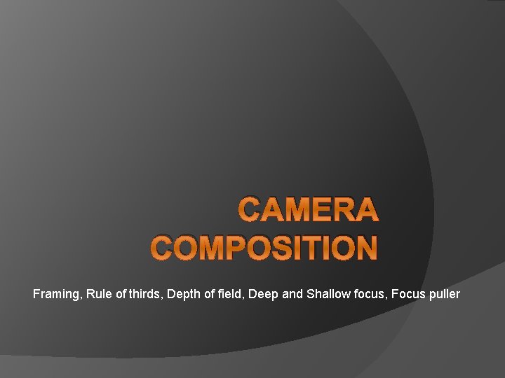 CAMERA COMPOSITION Framing, Rule of thirds, Depth of field, Deep and Shallow focus, Focus