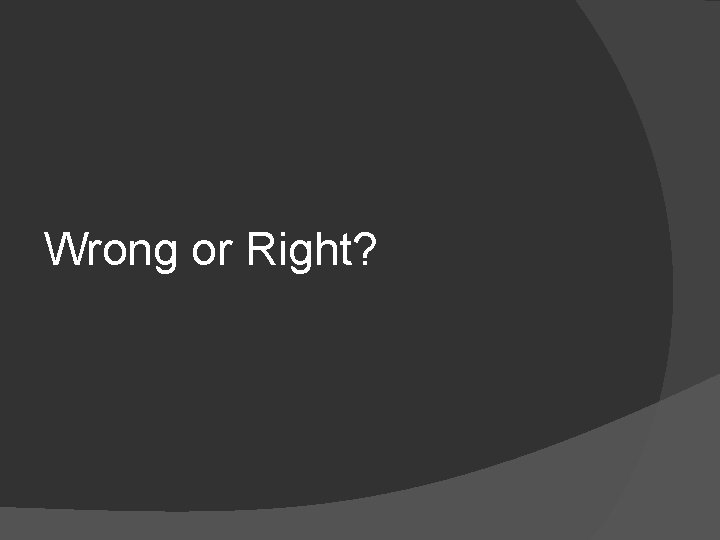 Wrong or Right? 