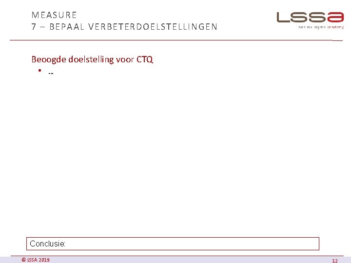 MEASURE 7 – BEPAAL VERBETERDOELSTELLINGEN Beoogde doelstelling voor CTQ • … Conclusie: © LSSA