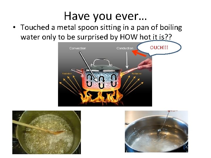 Have you ever… • Touched a metal spoon sitting in a pan of boiling