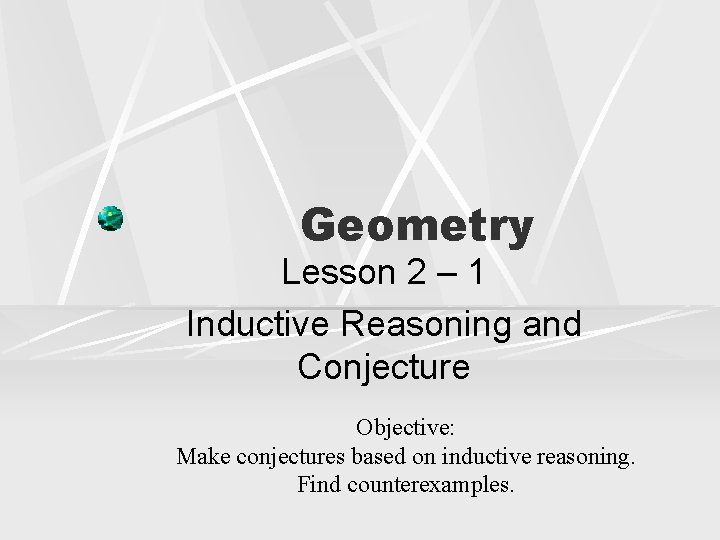 Geometry Lesson 2 – 1 Inductive Reasoning and Conjecture Objective: Make conjectures based on Geometry Lesson 2 – 1 Inductive Reasoning and Conjecture Objective: Make conjectures based on