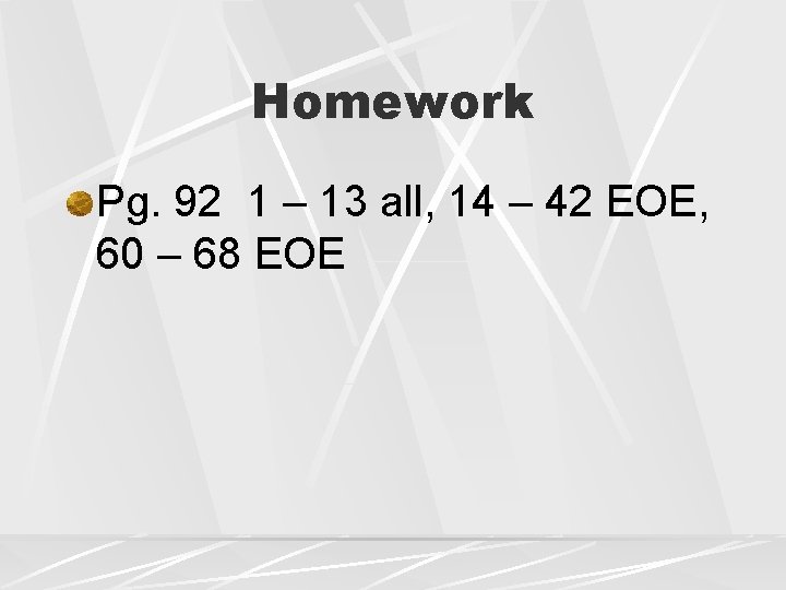 Homework Pg. 92 1 – 13 all, 14 – 42 EOE, 60 – 68 Homework Pg. 92 1 – 13 all, 14 – 42 EOE, 60 – 68