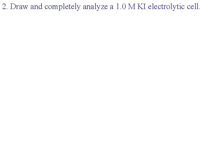 2. Draw and completely analyze a 1. 0 M KI electrolytic cell. 