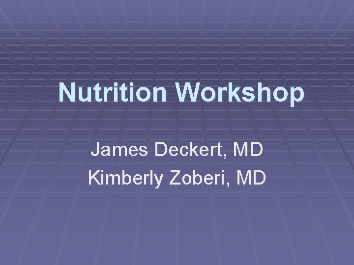 Nutrition Workshop James Deckert, MD Kimberly Zoberi, MD 