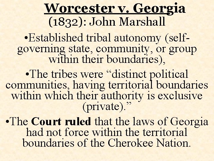 Worcester v. Georgia (1832): John Marshall • Established tribal autonomy (selfgoverning state, community, or