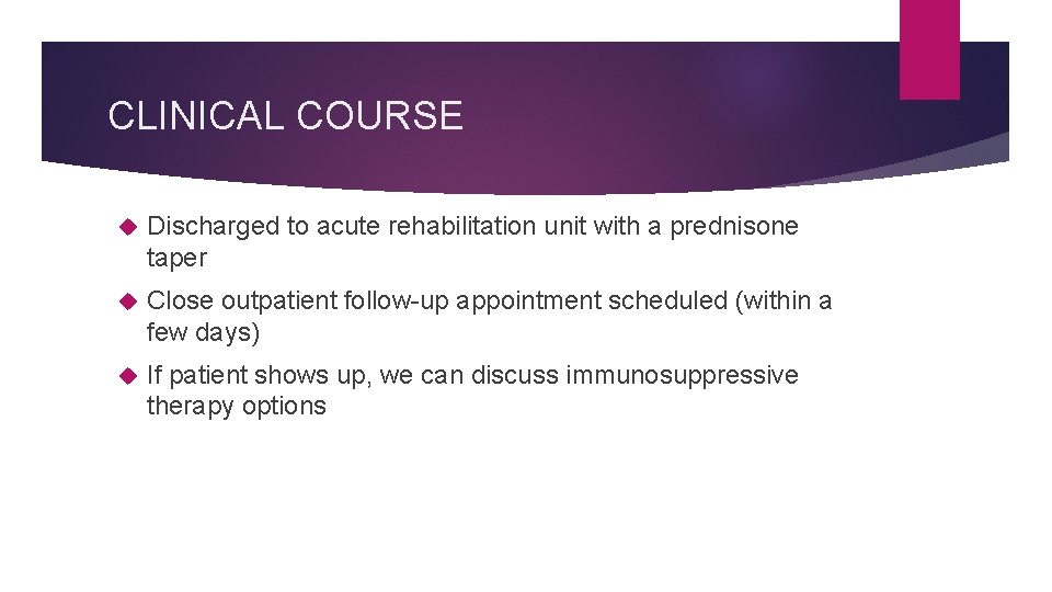 CLINICAL COURSE Discharged to acute rehabilitation unit with a prednisone taper Close outpatient follow-up