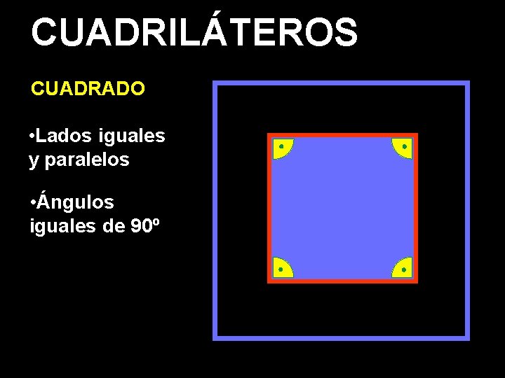 CUADRILÁTEROS CUADRADO • Lados iguales y paralelos • Ángulos iguales de 90º 