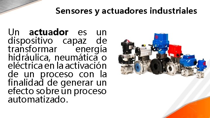 Sensores y actuadores industriales Un actuador es un dispositivo capaz de transformar energía hidráulica,
