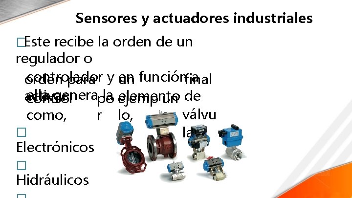 Sensores y actuadores industriales �Este recibe la orden de un regulador o controlador en