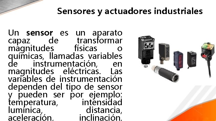 Sensores y actuadores industriales Un sensor es un aparato capaz de transformar magnitudes físicas