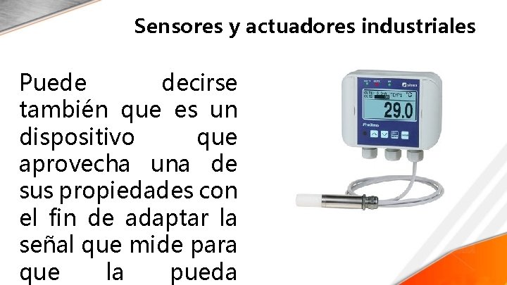 Sensores y actuadores industriales Puede decirse también que es un dispositivo que aprovecha una