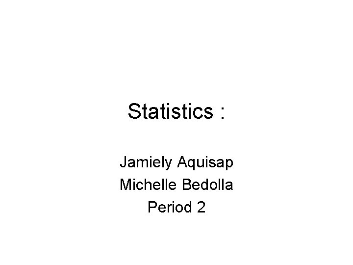 Statistics : Jamiely Aquisap Michelle Bedolla Period 2 