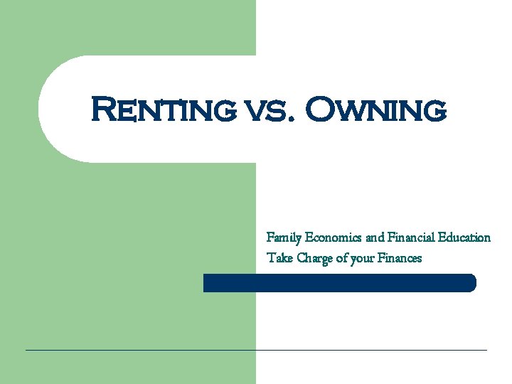 Renting vs. Owning Family Economics and Financial Education Take Charge of your Finances 