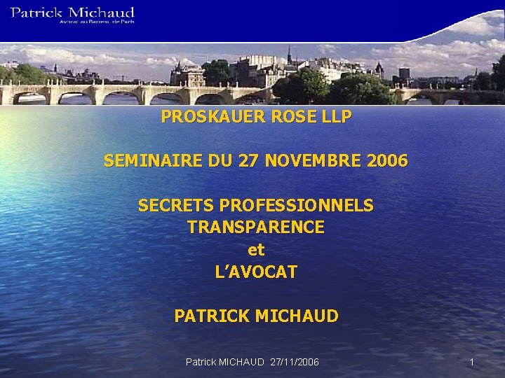 PROSKAUER ROSE LLP SEMINAIRE DU 27 NOVEMBRE 2006 SECRETS PROFESSIONNELS TRANSPARENCE et L’AVOCAT PATRICK