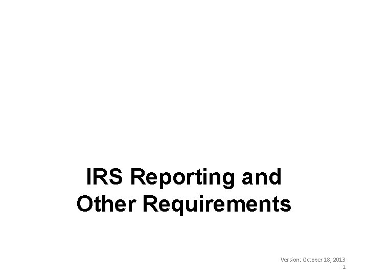 IRS Reporting and Other Requirements Version: October 18, 2013 1 