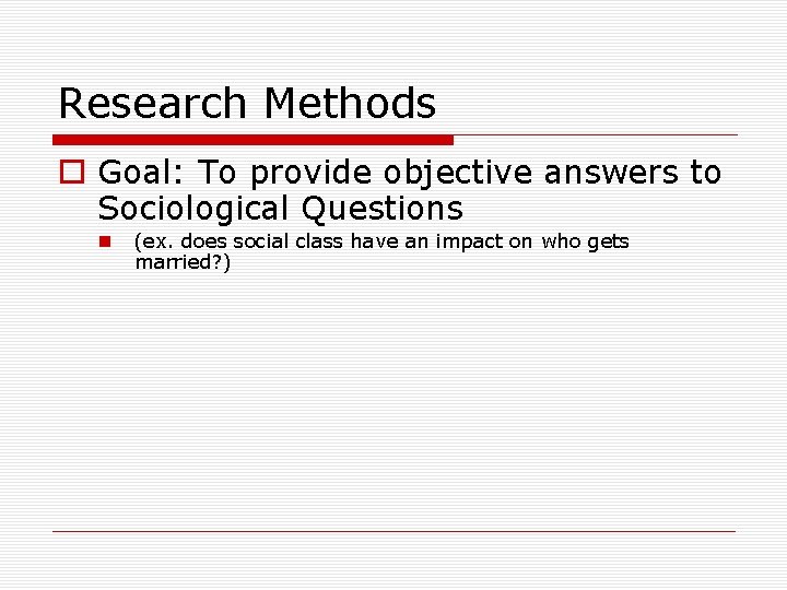 Research Methods o Goal: To provide objective answers to Sociological Questions n (ex. does