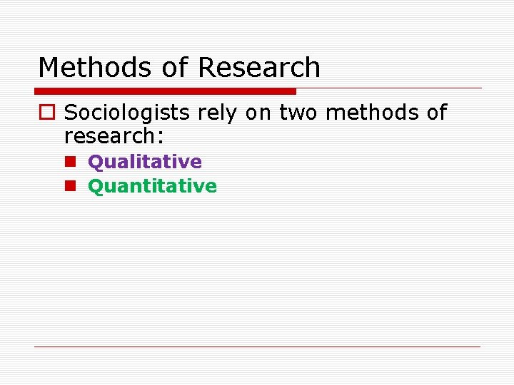 Methods of Research o Sociologists rely on two methods of research: n Qualitative n