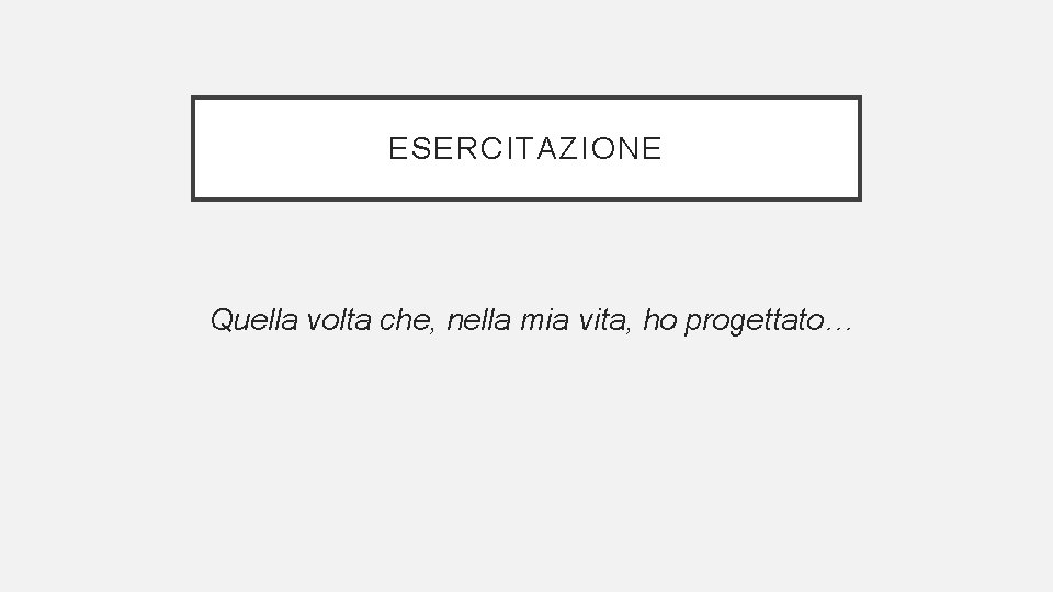 ESERCITAZIONE Quella volta che, nella mia vita, ho progettato… 