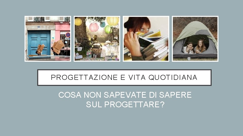 PROGETTAZIONE E VITA QUOTIDIANA COSA NON SAPEVATE DI SAPERE SUL PROGETTARE? 