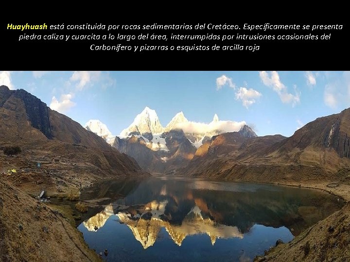 Huayhuash está constituida por rocas sedimentarias del Cretáceo. Específicamente se presenta piedra caliza y