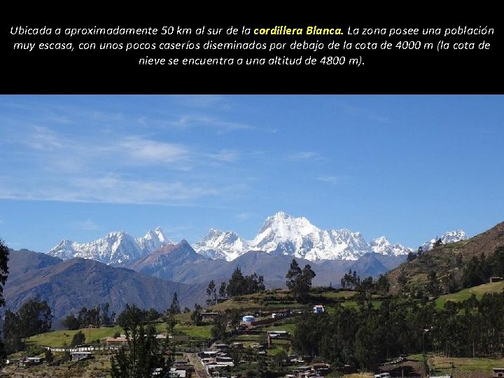 Ubicada a aproximadamente 50 km al sur de la cordillera Blanca. La zona posee