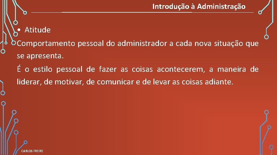 Introdução à Administração • Atitude Comportamento pessoal do administrador a cada nova situação que