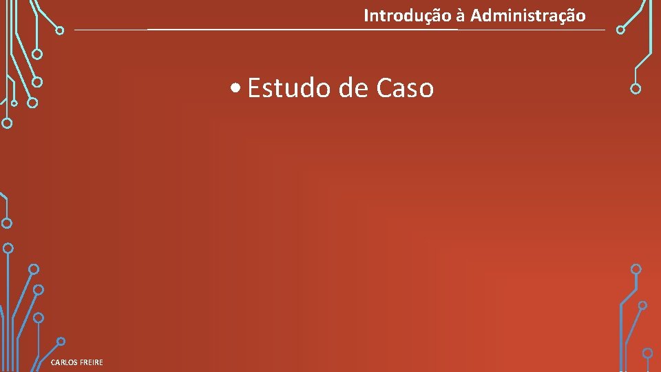 Introdução à Administração • Estudo de Caso CARLOS FREIRE 