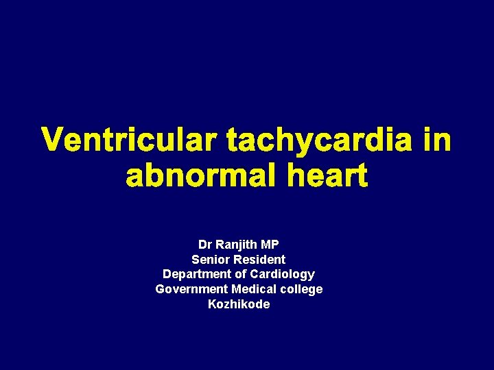 Ventricular tachycardia in abnormal heart Dr Ranjith MP Senior Resident Department of Cardiology Government