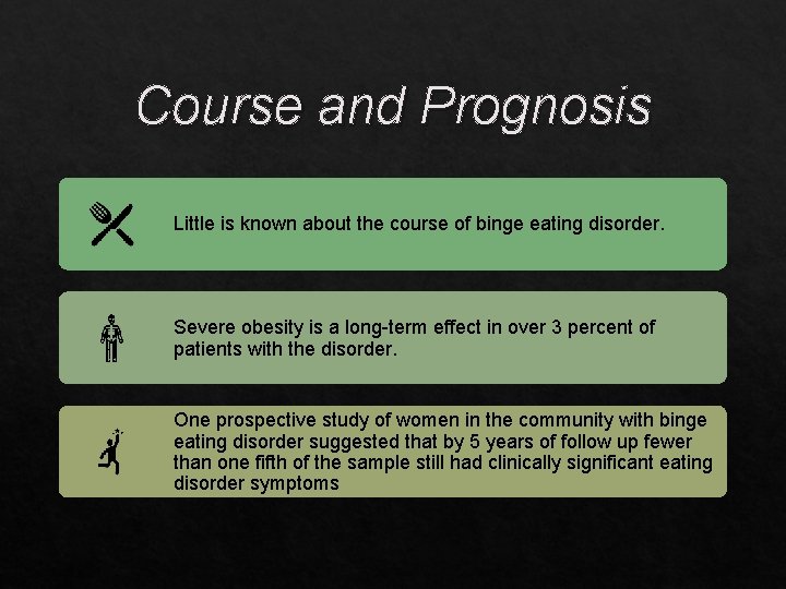 Course and Prognosis Little is known about the course of binge eating disorder. Severe