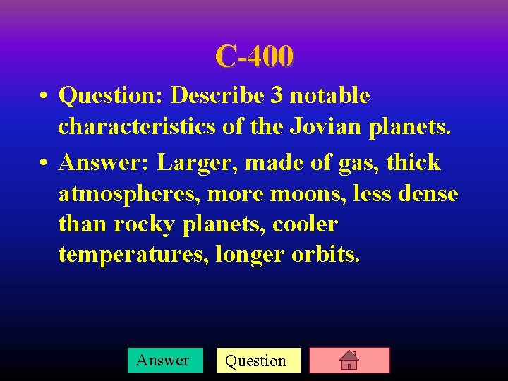 C-400 • Question: Describe 3 notable characteristics of the Jovian planets. • Answer: Larger,