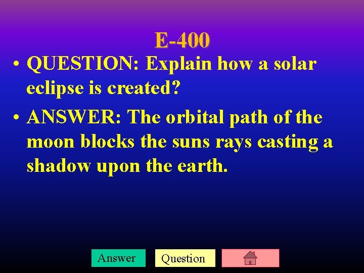 E-400 • QUESTION: Explain how a solar eclipse is created? • ANSWER: The orbital