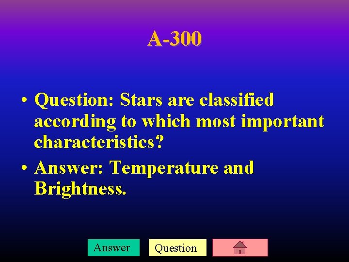 A-300 • Question: Stars are classified according to which most important characteristics? • Answer: