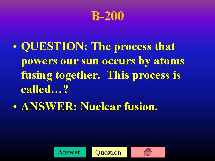 B-200 • QUESTION: The process that powers our sun occurs by atoms fusing together.