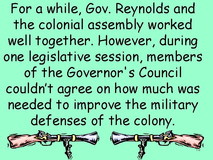 For a while, Gov. Reynolds and the colonial assembly worked well together. However, during