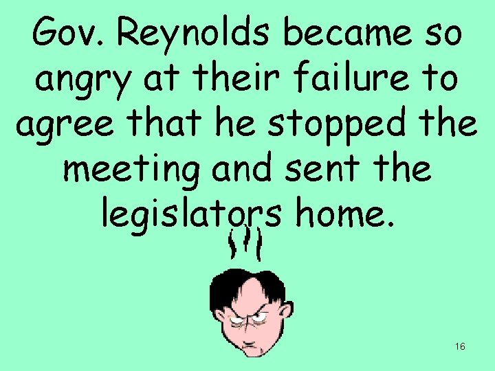 Gov. Reynolds became so angry at their failure to agree that he stopped the