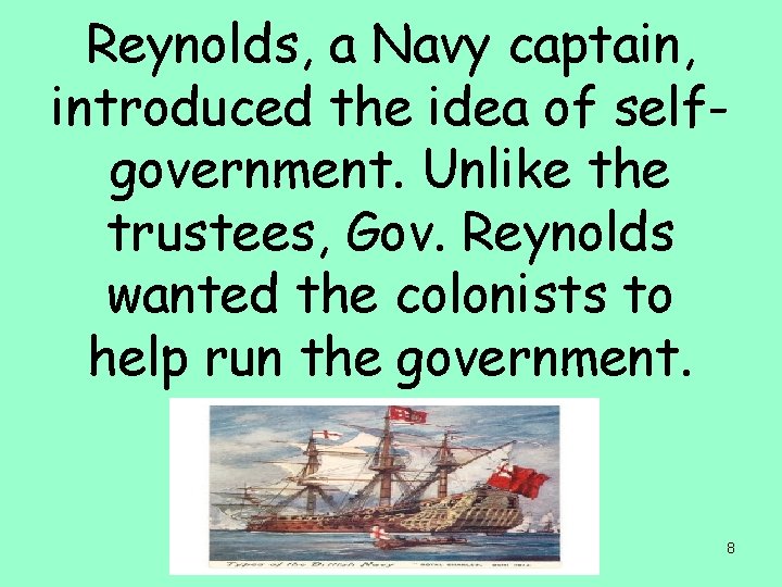 Reynolds, a Navy captain, introduced the idea of selfgovernment. Unlike the trustees, Gov. Reynolds