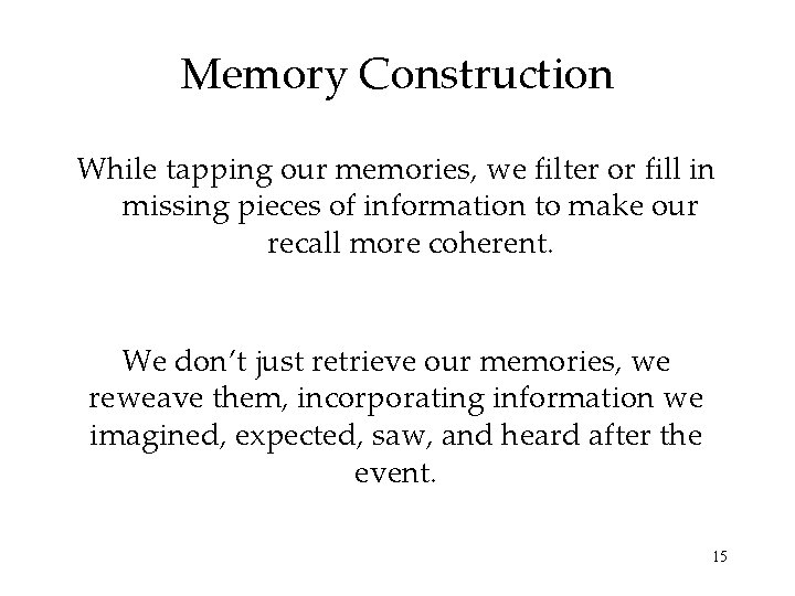 Memory Construction While tapping our memories, we filter or fill in missing pieces of