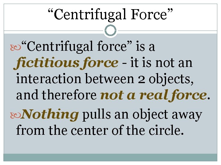 “Centrifugal Force” “Centrifugal force” is a fictitious force - it is not an interaction “Centrifugal Force” “Centrifugal force” is a fictitious force - it is not an interaction