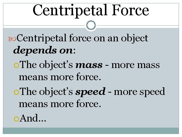 Centripetal Force Centripetal force on an object depends on: The object’s mass - more Centripetal Force Centripetal force on an object depends on: The object’s mass - more