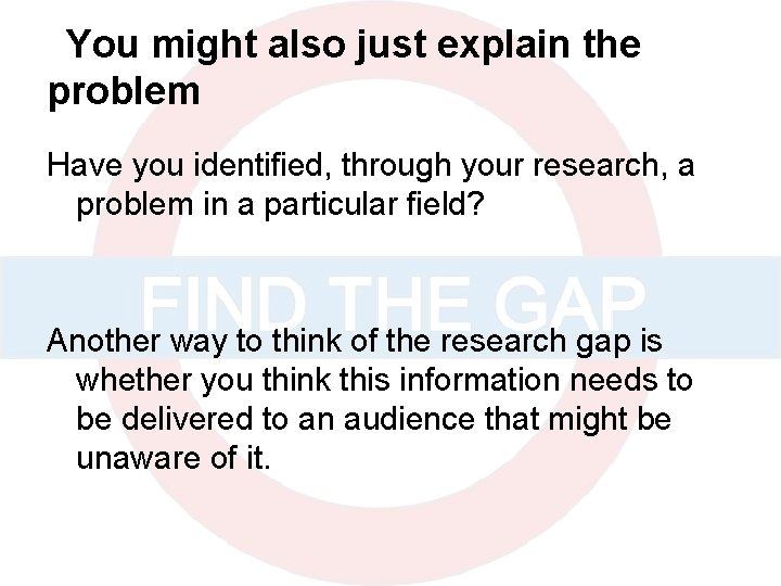 You might also just explain the problem Have you identified, through your research, a