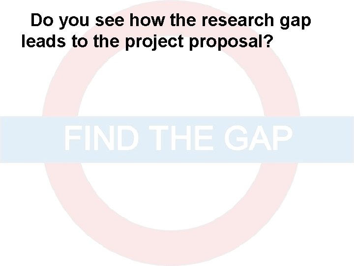 Do you see how the research gap leads to the project proposal? 